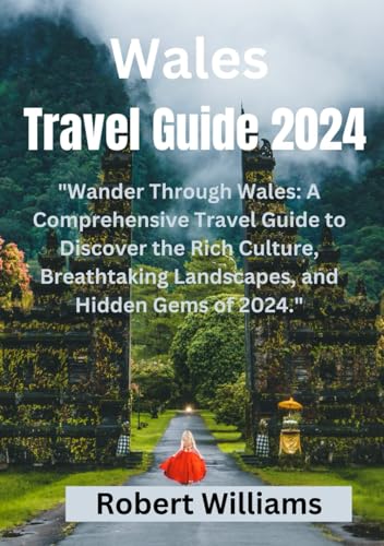 WALES TRAVEL GUIDE 2024: "Wander Through Wales: A Comprehensive Travel Guide to Discover the Rich Culture, Breathtaking Landscapes, and Hidden Gems of 2024." von Independently published